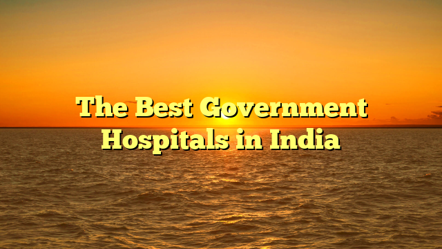 The Best Government Hospitals in India