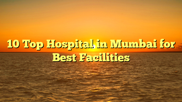 10 Top Hospital in Mumbai for Best Facilities